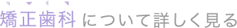 矯正歯科について詳しく見る