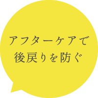 アフターケアで後戻りを防ぐ