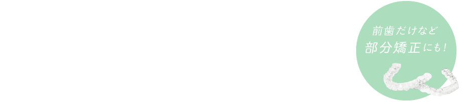 人から気づかれにくい矯正治療 マウスピース型矯正 前歯だけなど部分矯正にも!