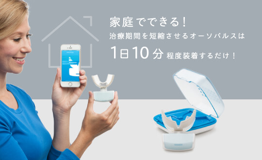 家庭でできる！治療期間を短縮させるオーソパルスは1日10分程度装着するだけ！