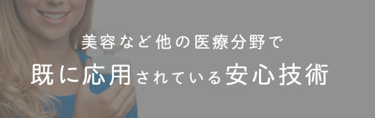 美容など他の医療分野で既に応用されている安心技術