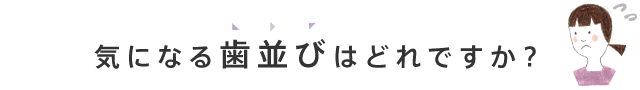 気になる歯並びはどれですか？