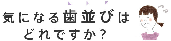 気になる歯並びはどれですか？