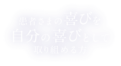 患者様の喜びを自分の喜びとして取り組める方