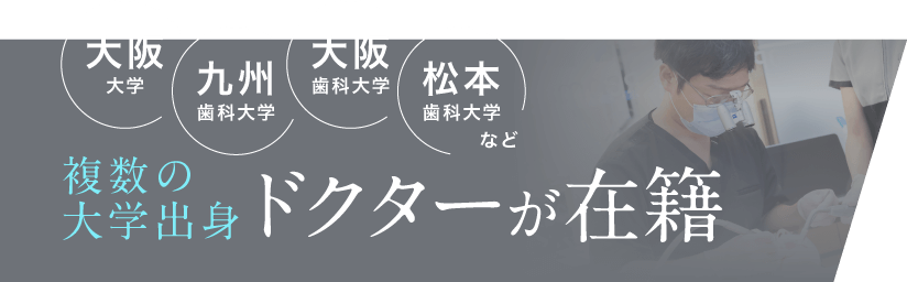 大阪大学、九州大学、大阪歯科大学、松本歯科大学、複数の大学出身 ドクターが在籍