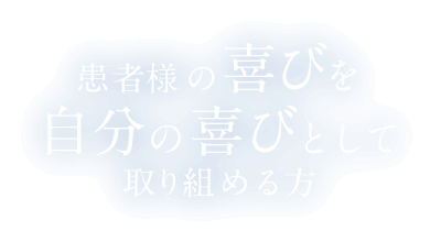 患者様の喜びを自分の喜びとして取り組める方